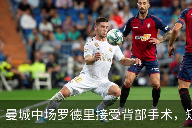 曼城中场罗德里接受背部手术，短期康复归期未定